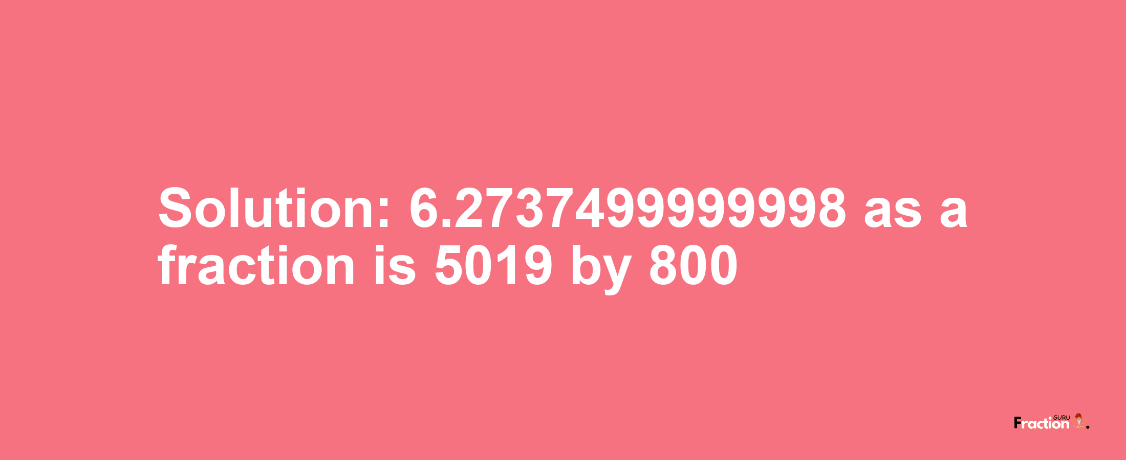 Solution:6.2737499999998 as a fraction is 5019/800